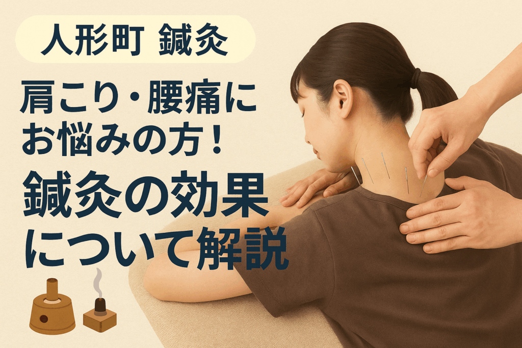人形町 鍼灸：肩こり・腰痛にお悩みの方！鍼灸の効果について解説